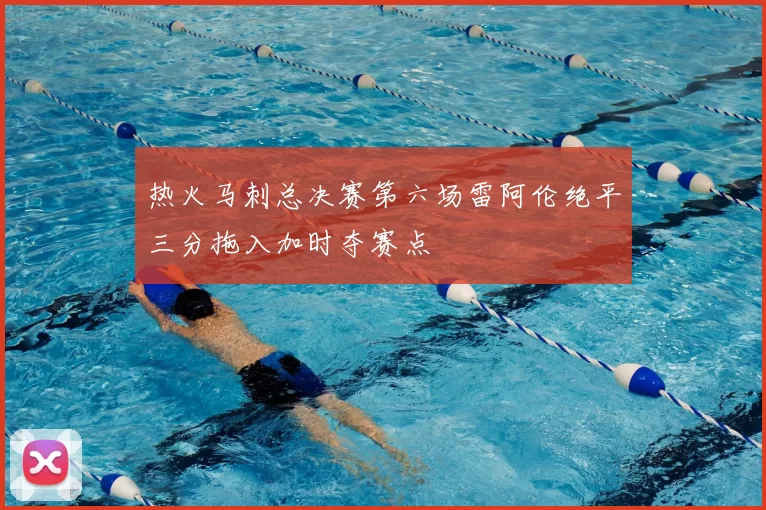 热火马刺总决赛第六场雷阿伦绝平三分拖入加时夺赛点