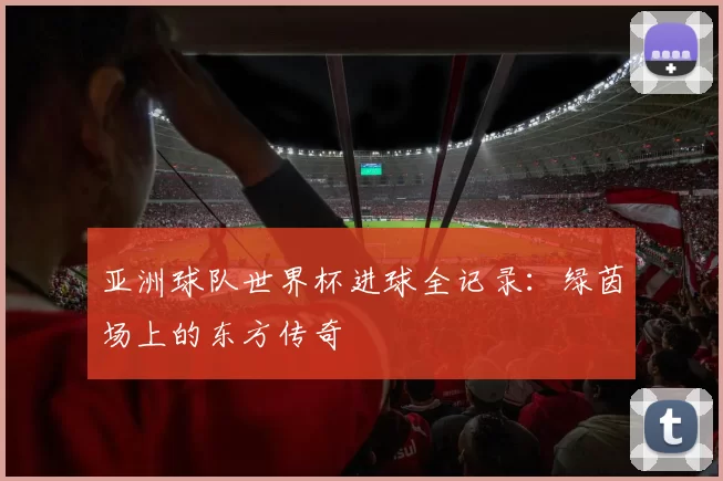 亚洲球队世界杯进球全记录：绿茵场上的东方传奇