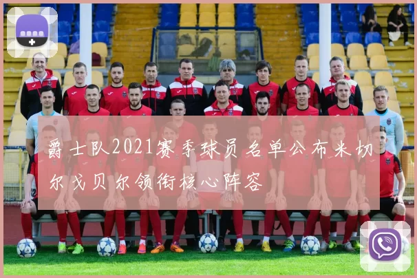 爵士队2021赛季球员名单公布米切尔戈贝尔领衔核心阵容