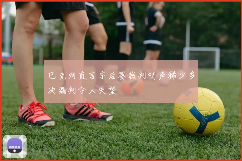 巴克利直言季后赛裁判哨声稀少多次漏判令人失望