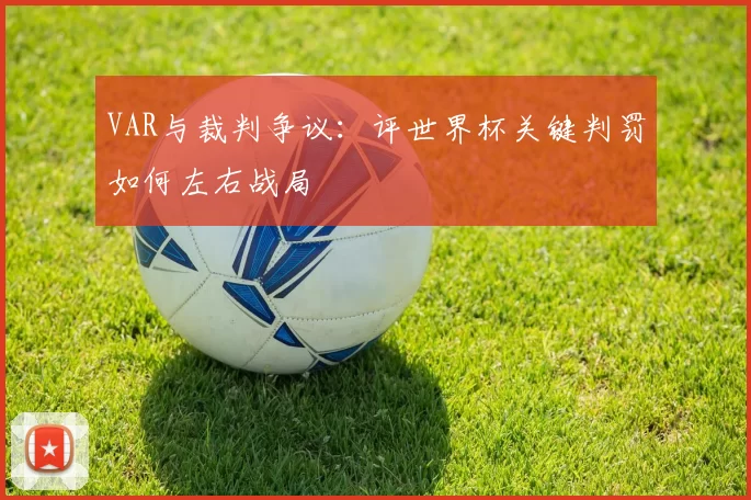 VAR与裁判争议:评世界杯关键判罚如何左右战局