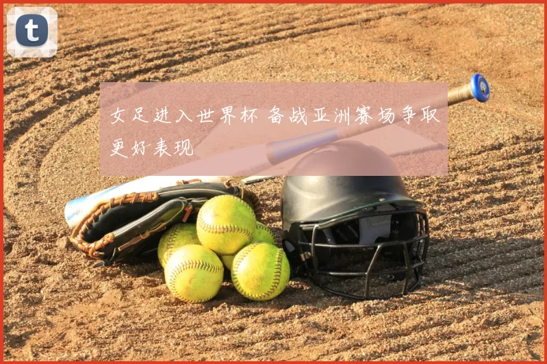 女足进入世界杯 备战亚洲赛场争取更好表现
