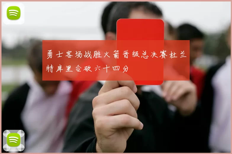勇士客场战胜火箭晋级总决赛杜兰特库里合砍六十四分