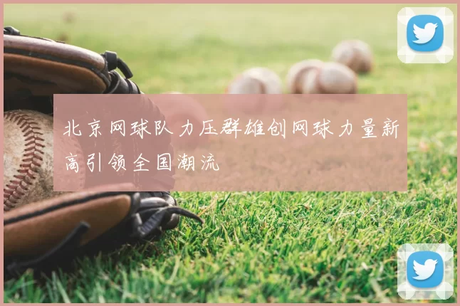 北京网球队力压群雄创网球力量新高引领全国潮流
