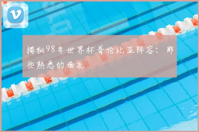 揭秘98年世界杯哥伦比亚阵容:那些熟悉的面孔