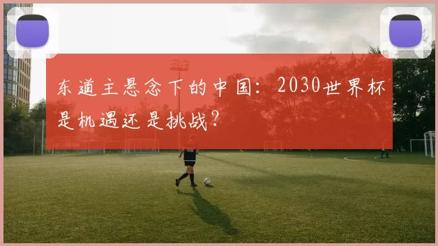 东道主悬念下的中国：2030世界杯是机遇还是挑战？