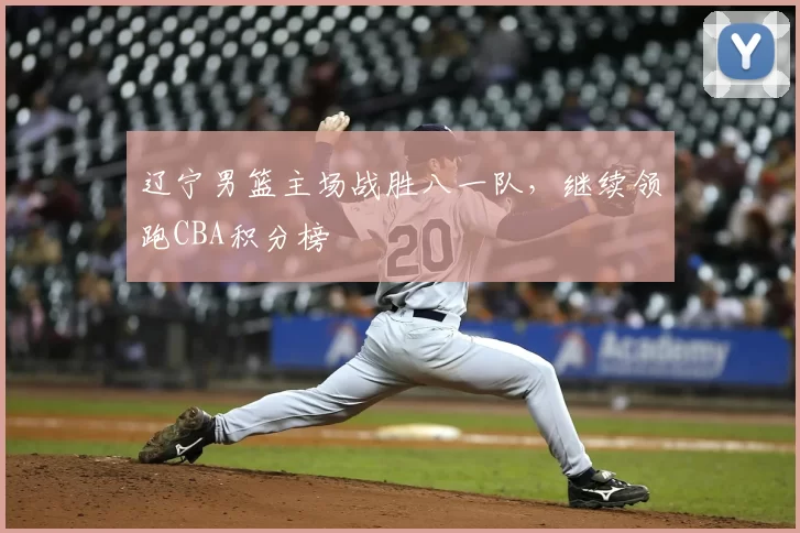 辽宁男篮主场战胜八一队，继续领跑CBA积分榜