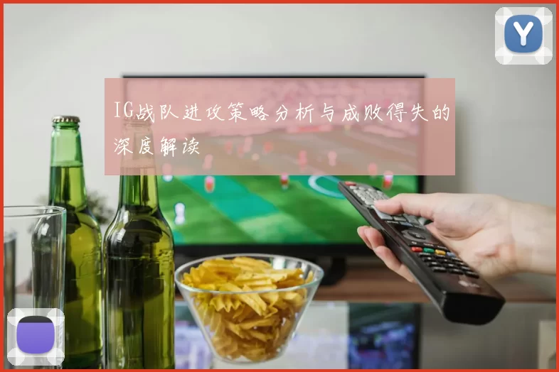 IG战队进攻策略分析与成败得失的深度解读