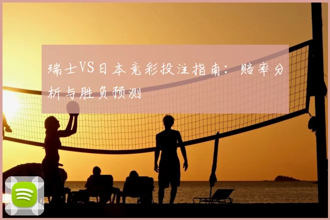 瑞士VS日本竞彩投注指南：赔率分析与胜负预测