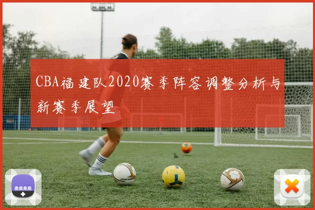 CBA福建队2020赛季阵容调整分析与新赛季展望