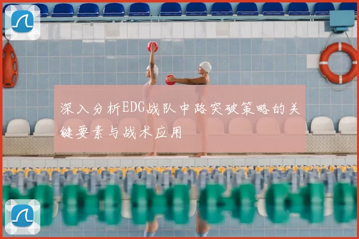 深入分析EDG战队中路突破策略的关键要素与战术应用