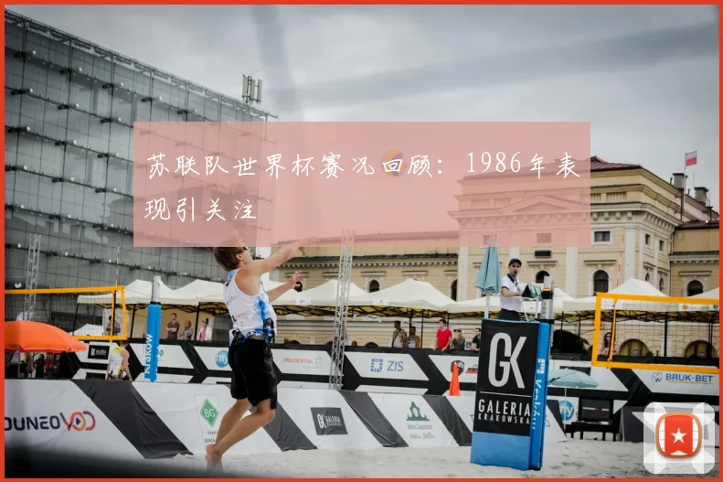 苏联队世界杯赛况回顾:1986年表现引关注