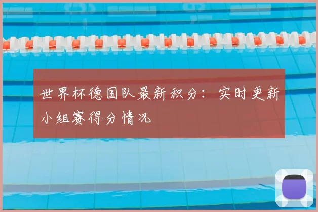 世界杯德国队最新积分:实时更新小组赛得分情况