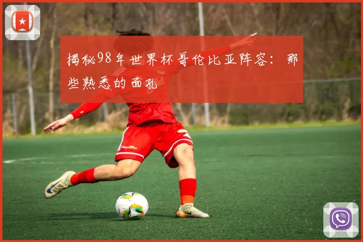 揭秘98年世界杯哥伦比亚阵容:那些熟悉的面孔