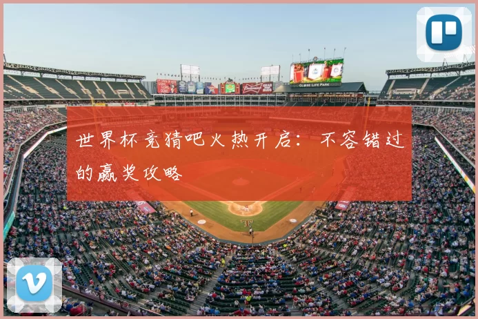 世界杯竞猜吧火热开启：不容错过的赢奖攻略