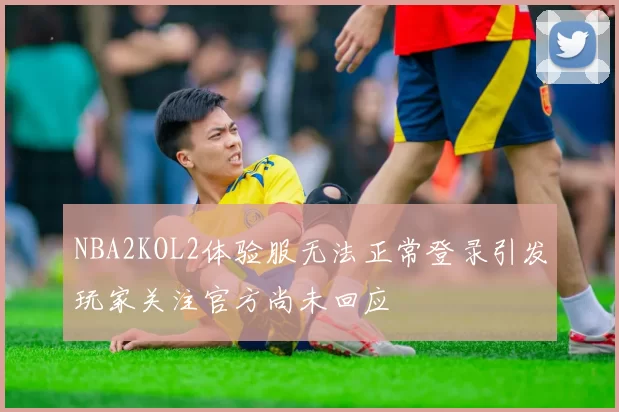 NBA2KOL2体验服无法正常登录引发玩家关注官方尚未回应