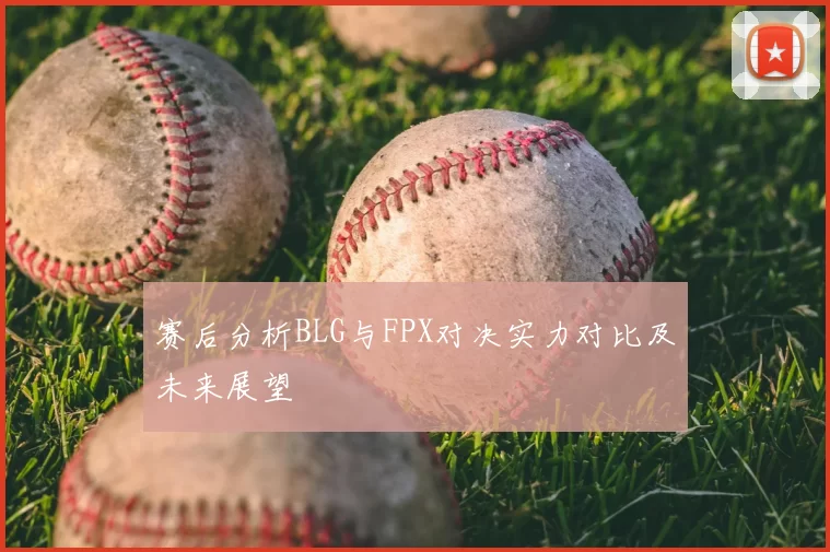赛后分析BLG与FPX对决实力对比及未来展望