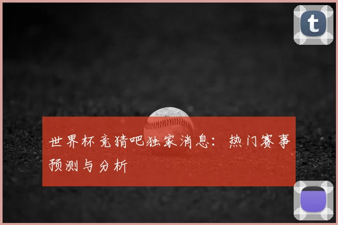 世界杯竞猜吧独家消息：热门赛事预测与分析