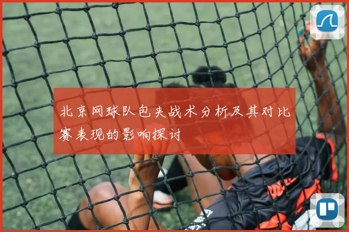 北京网球队包夹战术分析及其对比赛表现的影响探讨
