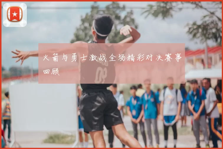 火箭与勇士激战全场精彩对决赛事回顾