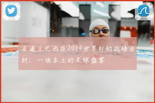 东道主巴西在2014世界杯的战绩分析：一场本土的足球盛宴