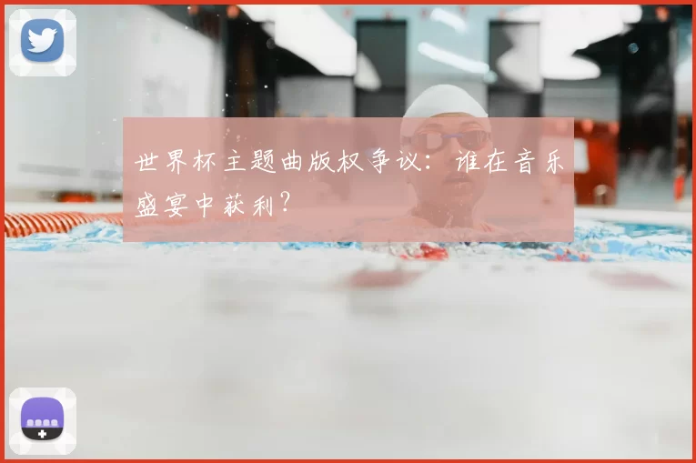 世界杯主题曲版权争议:谁在音乐盛宴中获利?