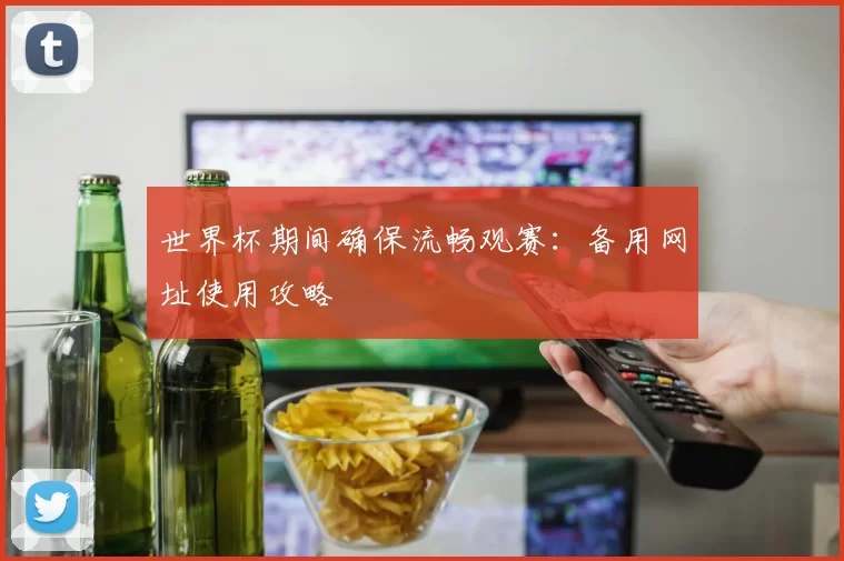 世界杯期间确保流畅观赛:备用网址使用攻略