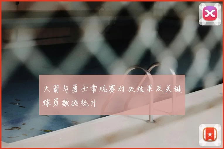 火箭与勇士常规赛对决结果及关键球员数据统计