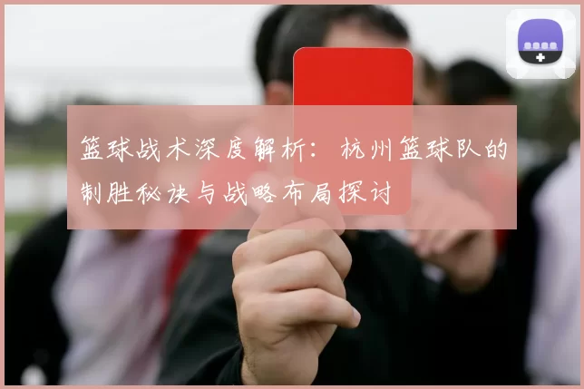 篮球战术深度解析：杭州篮球队的制胜秘诀与战略布局探讨