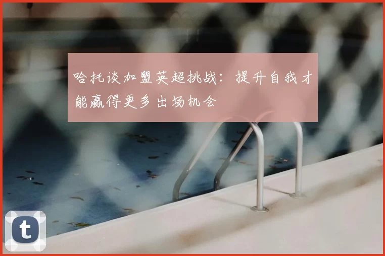 哈托谈加盟英超挑战:提升自我才能赢得更多出场机会