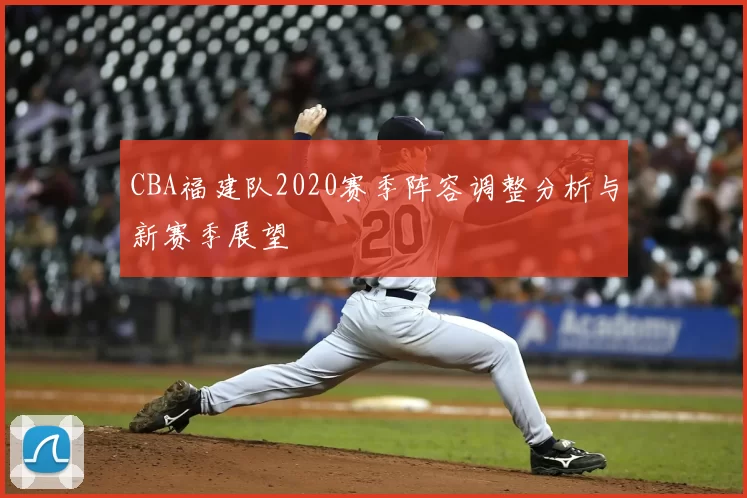 CBA福建队2020赛季阵容调整分析与新赛季展望