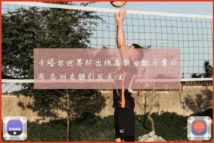 卡塔尔世界杯出线名额分配方案公布 各洲名额引发关注