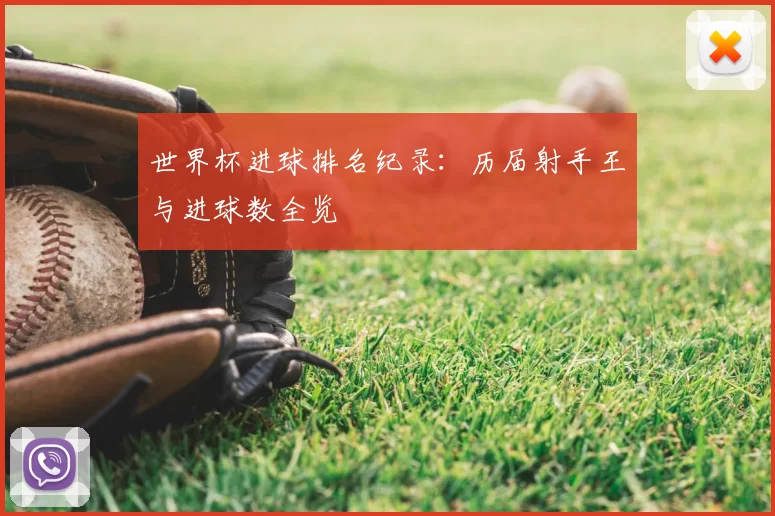 世界杯进球排名纪录：历届射手王与进球数全览