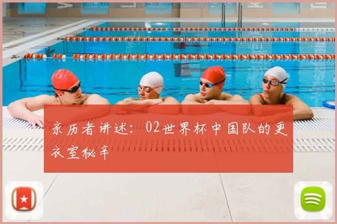 亲历者讲述:02世界杯中国队的更衣室秘辛