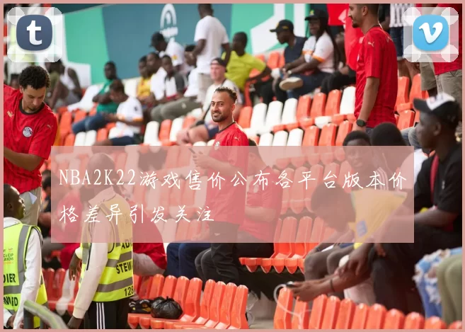 NBA2K22游戏售价公布各平台版本价格差异引发关注