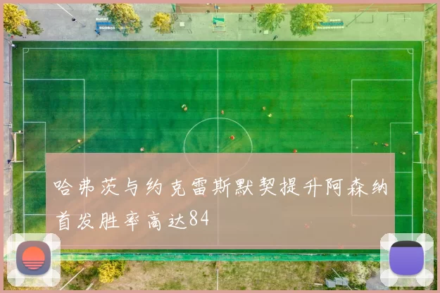 哈弗茨与约克雷斯默契提升阿森纳首发胜率高达84