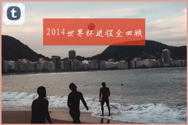 2014世界杯进程全回顾