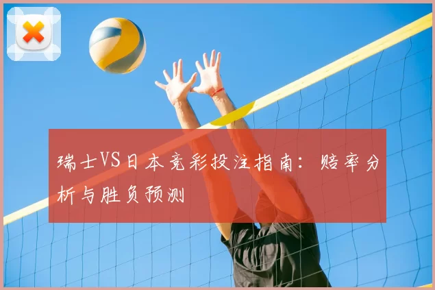 瑞士VS日本竞彩投注指南:赔率分析与胜负预测