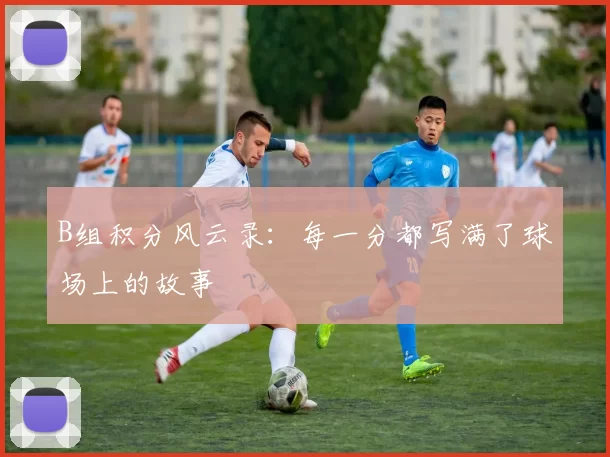 B组积分风云录：每一分都写满了球场上的故事