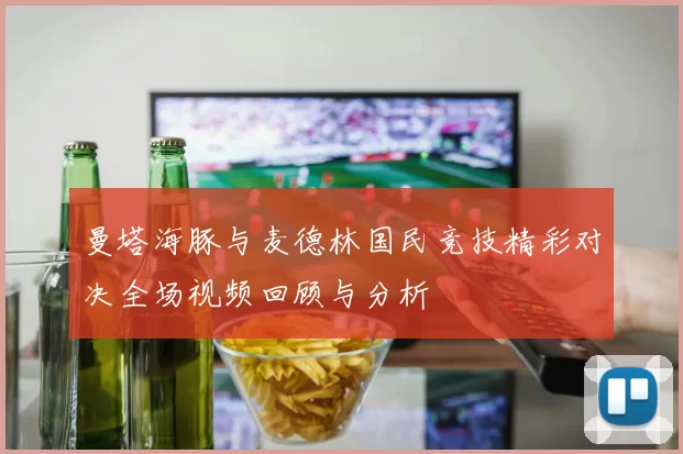 曼塔海豚与麦德林国民竞技精彩对决全场视频回顾与分析