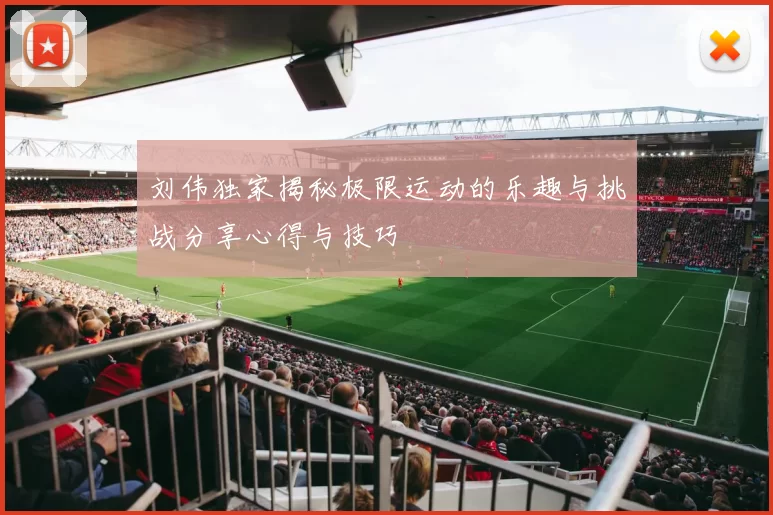 刘伟独家揭秘极限运动的乐趣与挑战分享心得与技巧