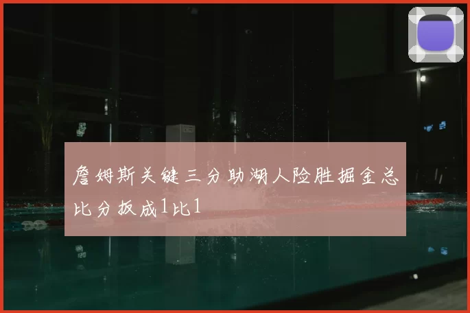 詹姆斯关键三分助湖人险胜掘金总比分扳成1比1