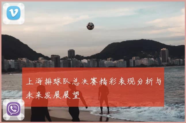 上海排球队总决赛精彩表现分析与未来发展展望