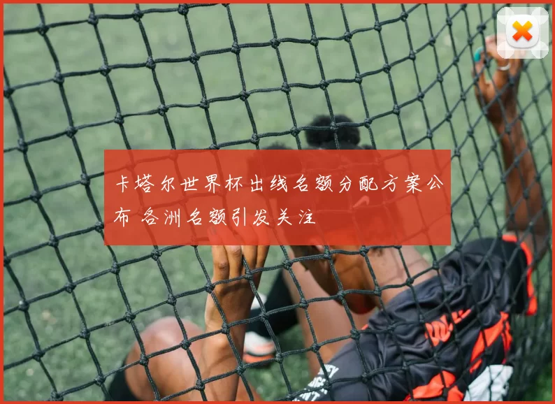 卡塔尔世界杯出线名额分配方案公布 各洲名额引发关注