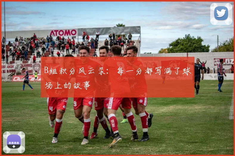 B组积分风云录：每一分都写满了球场上的故事