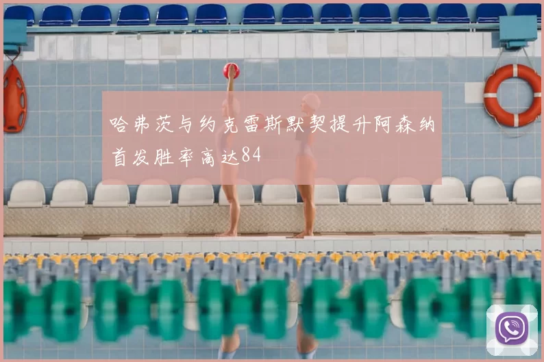 哈弗茨与约克雷斯默契提升阿森纳首发胜率高达84