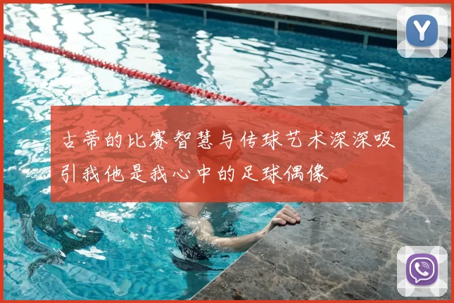 古蒂的比赛智慧与传球艺术深深吸引我他是我心中的足球偶像