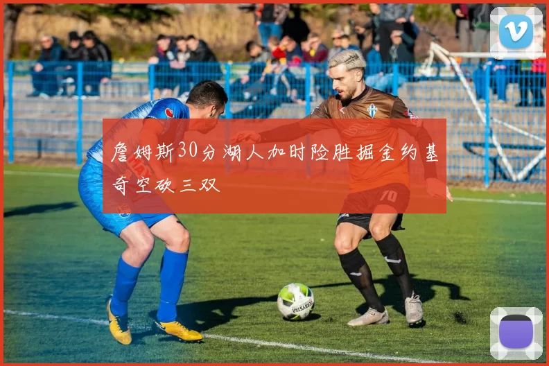 詹姆斯30分湖人加时险胜掘金约基奇空砍三双