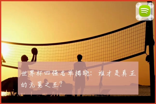 世界杯四强名单揭晓：谁才是真正的无冕之王？