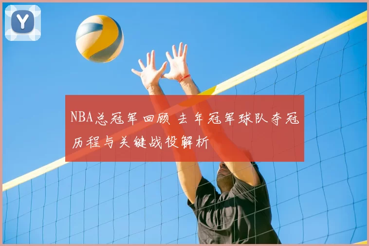 NBA总冠军回顾 去年冠军球队夺冠历程与关键战役解析